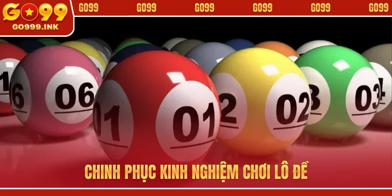 Kinh Nghiệm Chơi Lô Đề GO99 - Cược Thủ Tự Tin Hốt Bạc 1 Chinh phục kinh nghiệm chơi lô đề