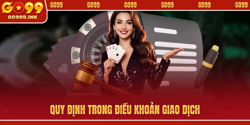 Rút Tiền GO99 - Quy Trình Tận Hưởng Thành Quả Thắng Cược 2 Quy định trong điều khoản giao dịch