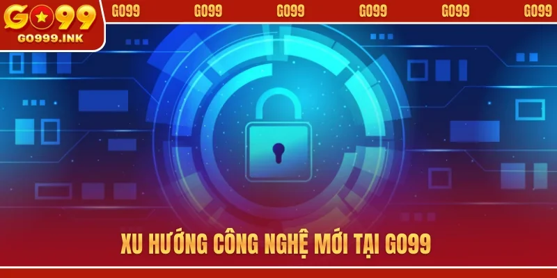 Giới thiệu GO99 2 Xu hướng công nghệ mới tại GO99